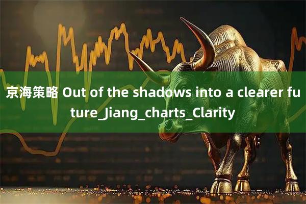 京海策略 Out of the shadows into a clearer future_Jiang_charts_Clarity