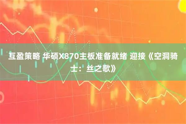 互盈策略 华硕X870主板准备就绪 迎接《空洞骑士：丝之歌》