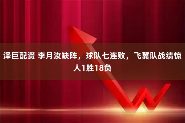 泽巨配资 李月汝缺阵，球队七连败，飞翼队战绩惊人1胜18负