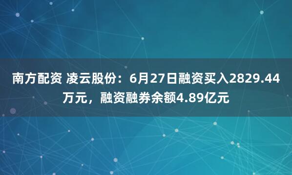 南方配资 凌云股份：6月27日融资买入2829.44万元，融资融券余额4.89亿元