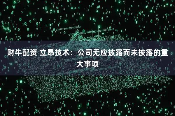 财牛配资 立昂技术：公司无应披露而未披露的重大事项